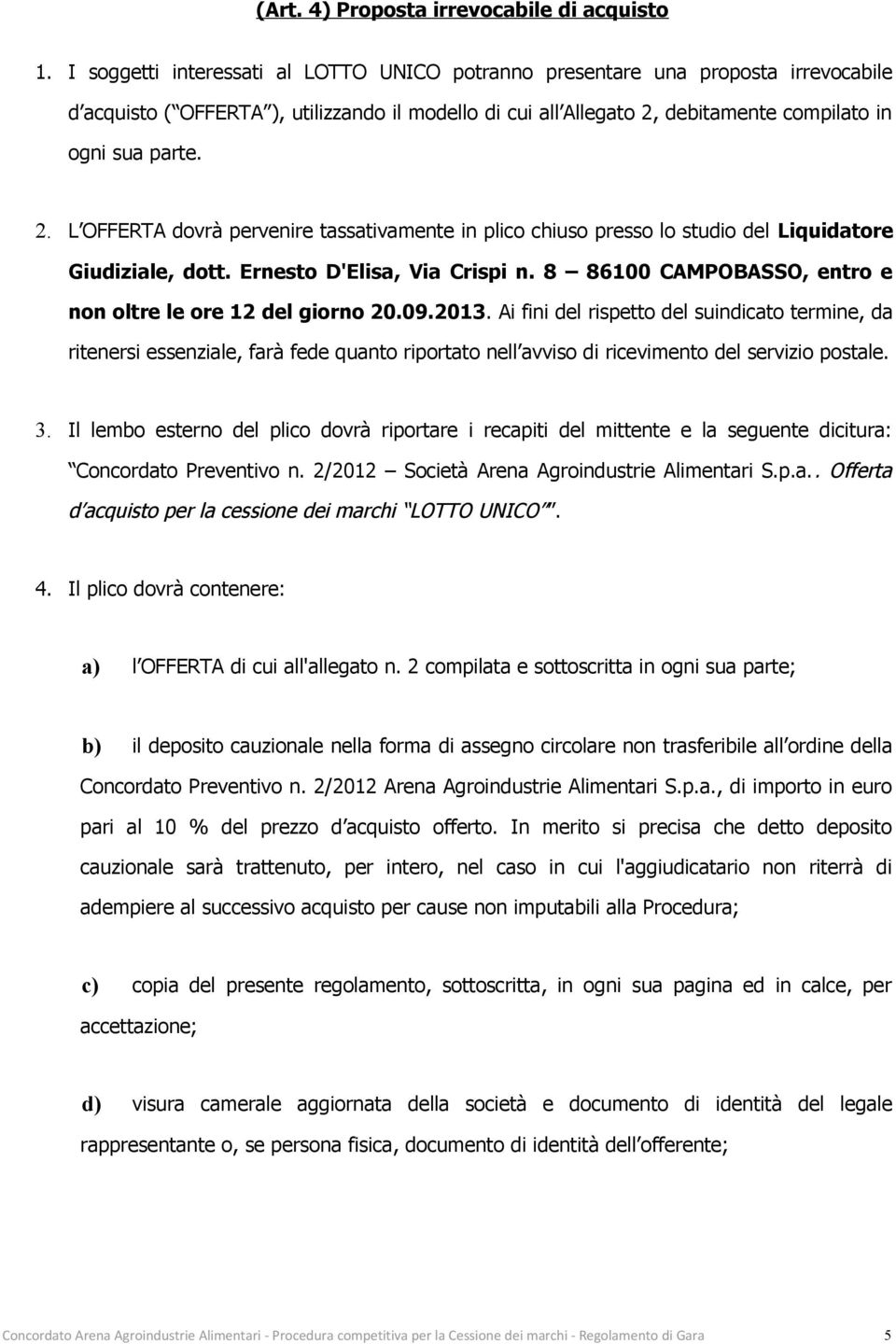 debitamente compilato in ogni sua parte. 2. L OFFERTA dovrà pervenire tassativamente in plico chiuso presso lo studio del Liquidatore Giudiziale, dott. Ernesto D'Elisa, Via Crispi n.