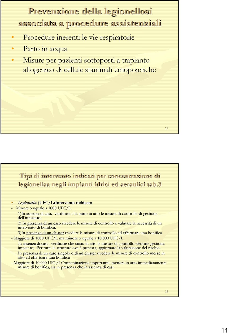 3 Legionella (UFC/L)Intervento richiesto - Minore o uguale a 1000 UFC/L 1)In assenza di casi:- verificare che siano in atto le misure di controllo di gestione dell impianto; 2).