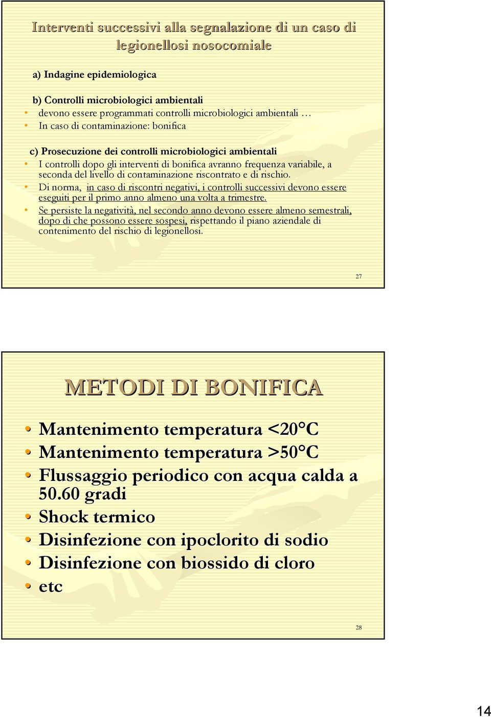 di contaminazione riscontrato e di rischio. Di norma, in caso di riscontri negativi, i controlli successivi devono essere eseguiti per il primo anno almeno una volta a trimestre.