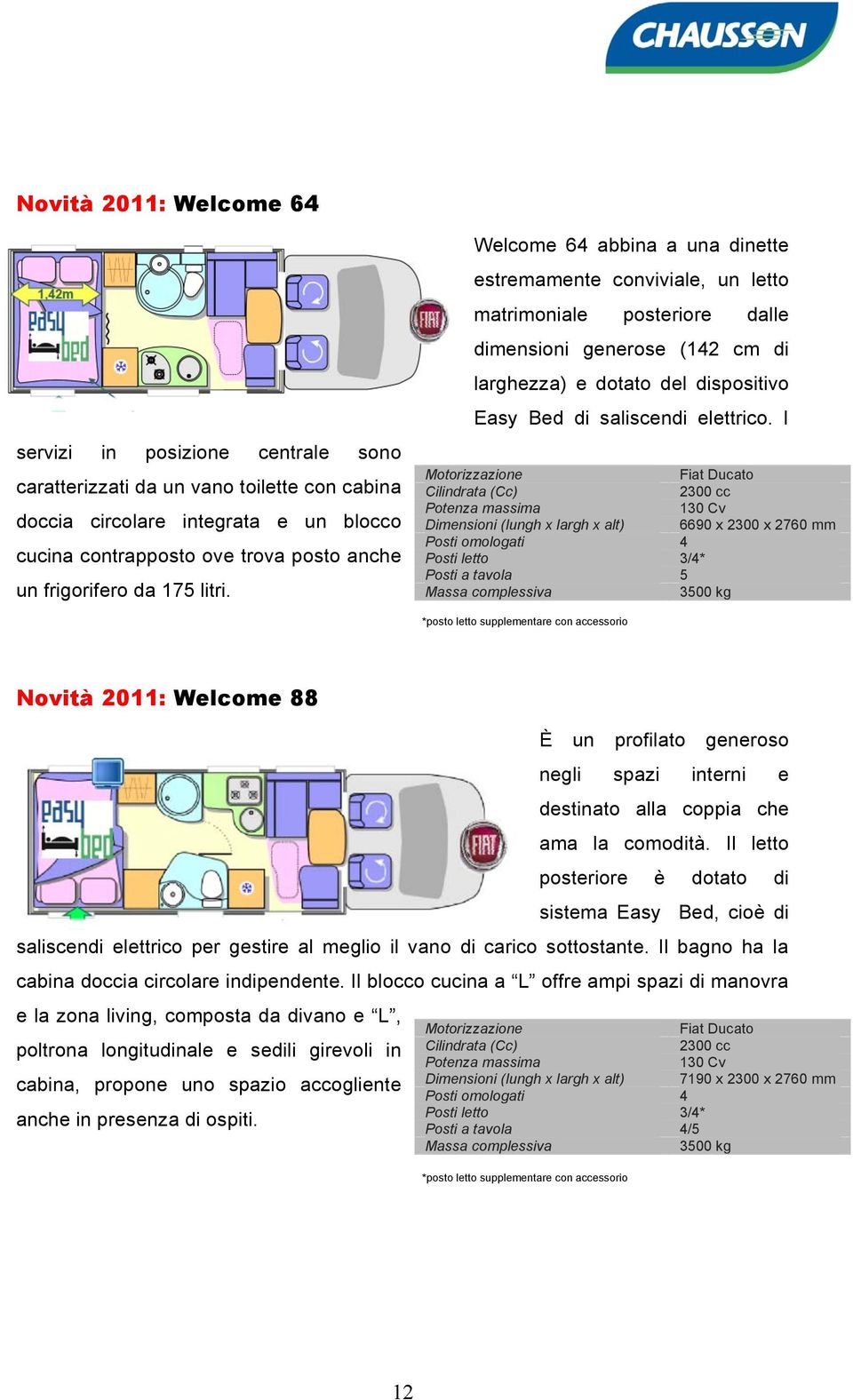 Welcome 64 abbina a una dinette estremamente conviviale, un letto matrimoniale posteriore dalle dimensioni generose (142 cm di larghezza) e dotato del dispositivo Easy Bed di saliscendi elettrico.