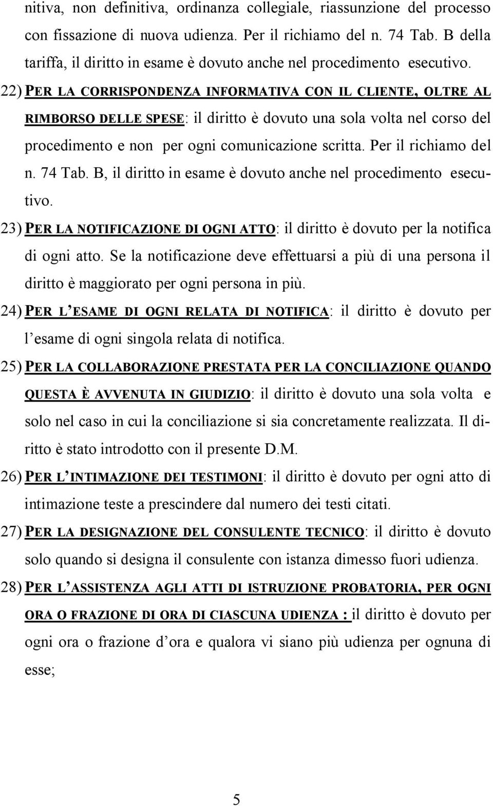 22) PER LA CORRISPONDENZA INFORMATIVA CON IL CLIENTE, OLTRE AL RIMBORSO DELLE SPESE: il diritto è dovuto una sola volta nel corso del procedimento e non per ogni comunicazione scritta.