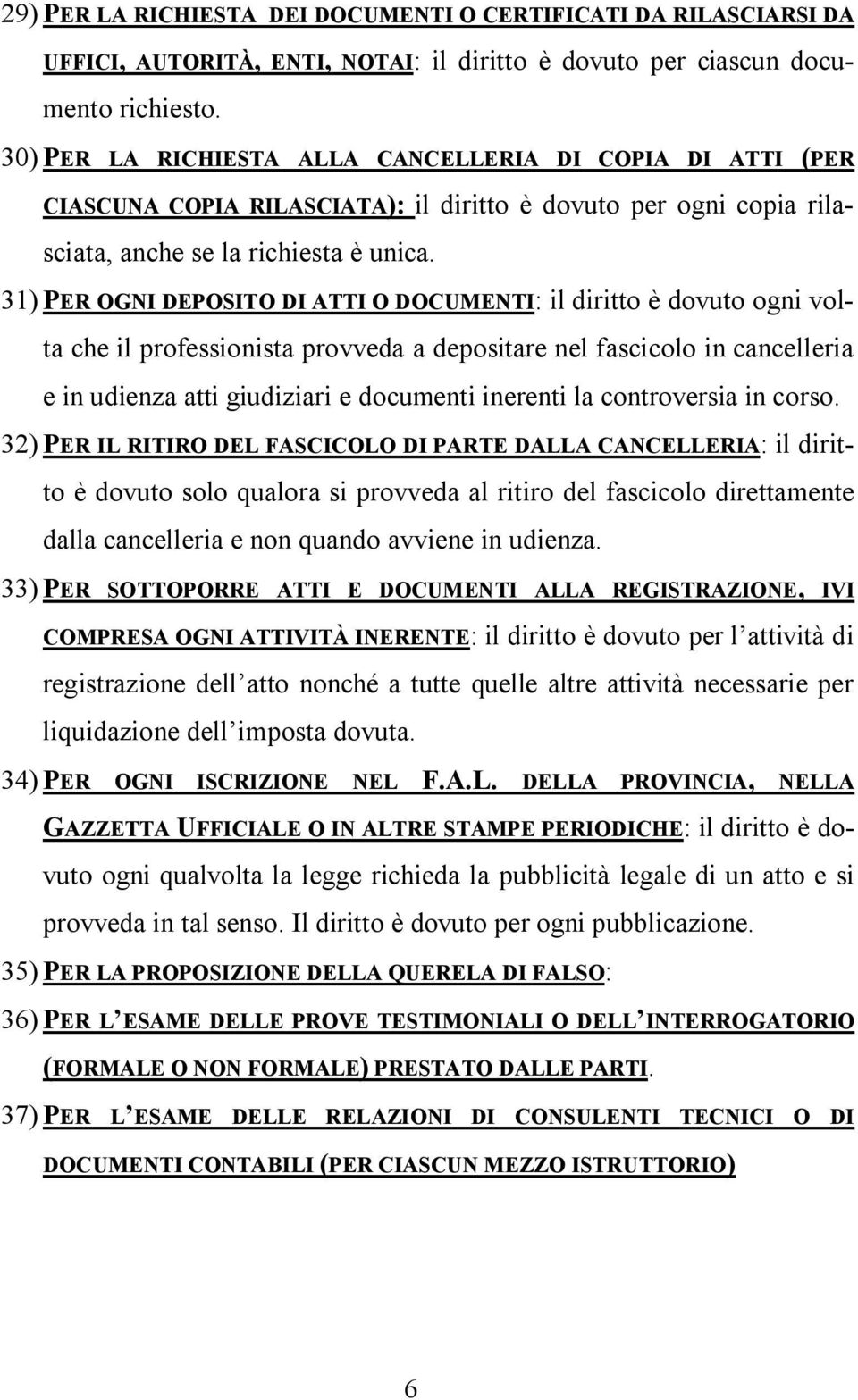 31) PER OGNI DEPOSITO DI ATTI O DOCUMENTI: il diritto è dovuto ogni volta che il professionista provveda a depositare nel fascicolo in cancelleria e in udienza atti giudiziari e documenti inerenti la