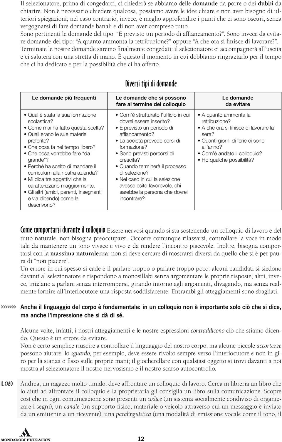 vergognarsi di fare domande banali e di non aver compreso tutto. Sono pertinenti le domande del tipo: È previsto un periodo di affiancamento?