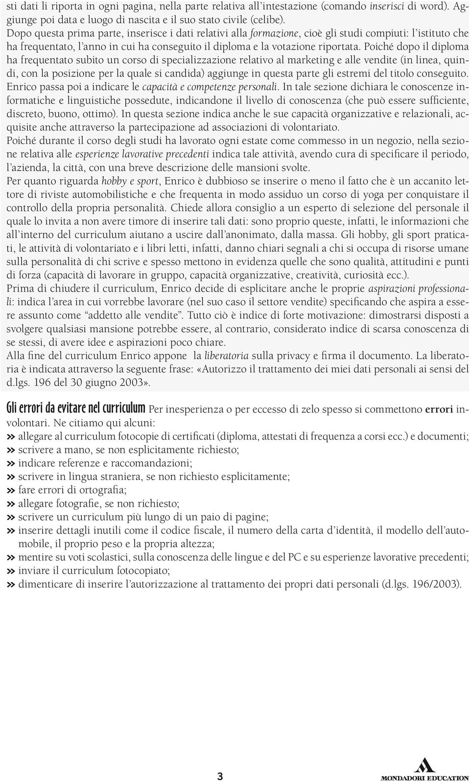 Poiché dopo il diploma ha frequentato subito un corso di specializzazione relativo al marketing e alle vendite (in linea, quindi, con la posizione per la quale si candida) aggiunge in questa parte