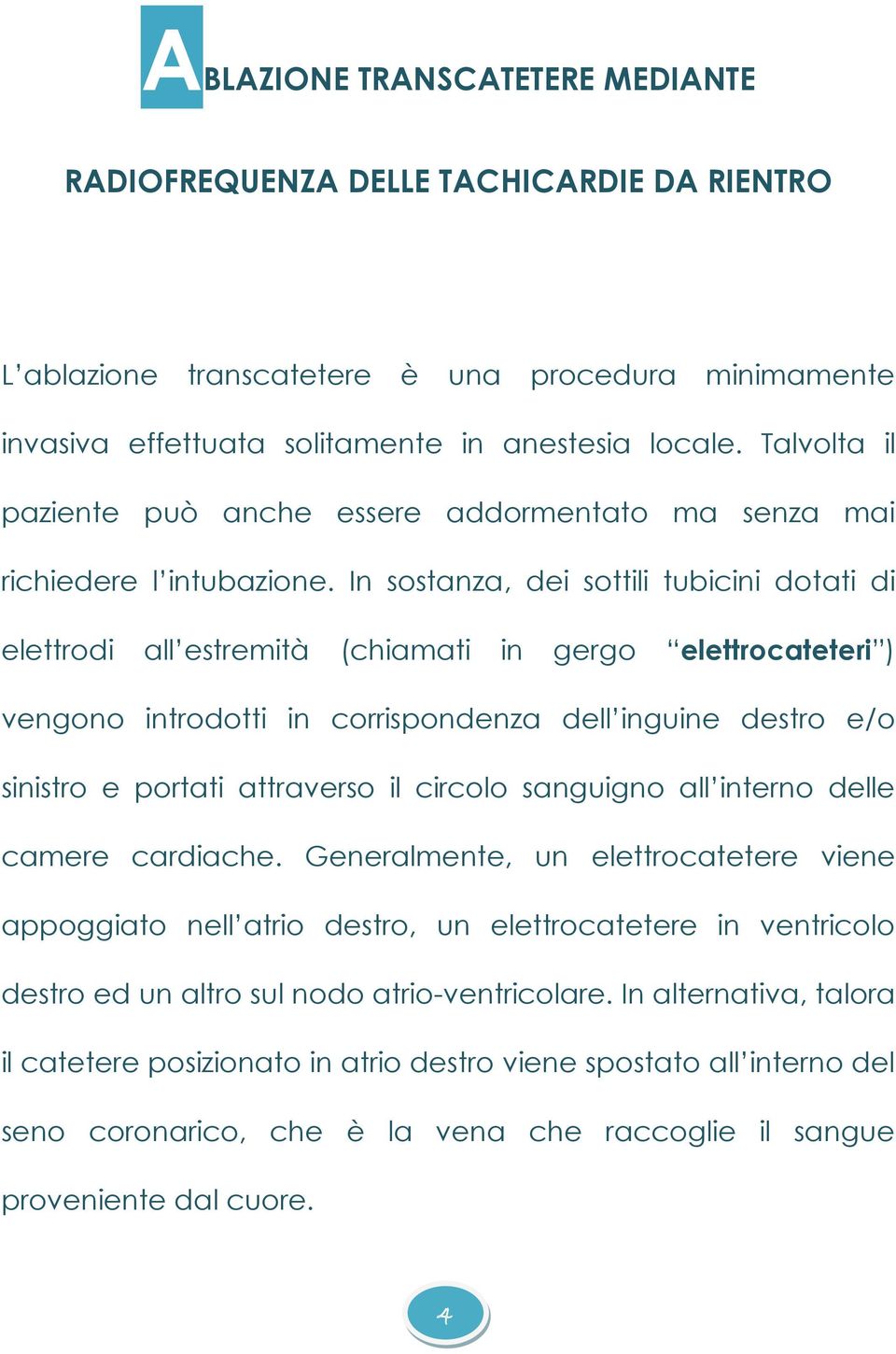 In sostanza, dei sottili tubicini dotati di elettrodi all estremità (chiamati in gergo elettrocateteri ) vengono introdotti in corrispondenza dell inguine destro e/o sinistro e portati attraverso il