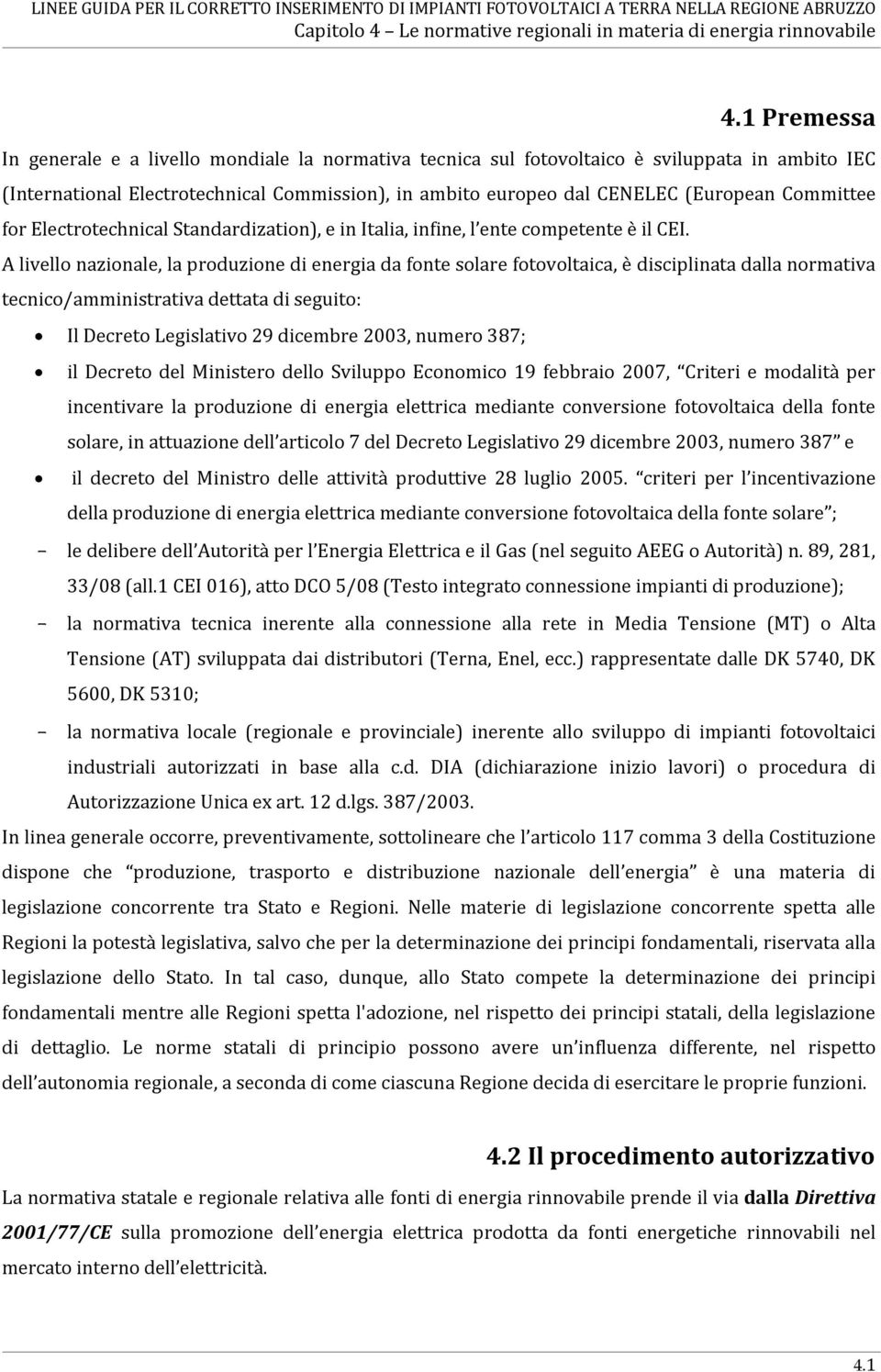 A livello nazionale, la produzione di energia da fonte solare fotovoltaica, è disciplinata dalla normativa tecnico/amministrativa dettata di seguito: Il Decreto Legislativo 29 dicembre 2003, numero