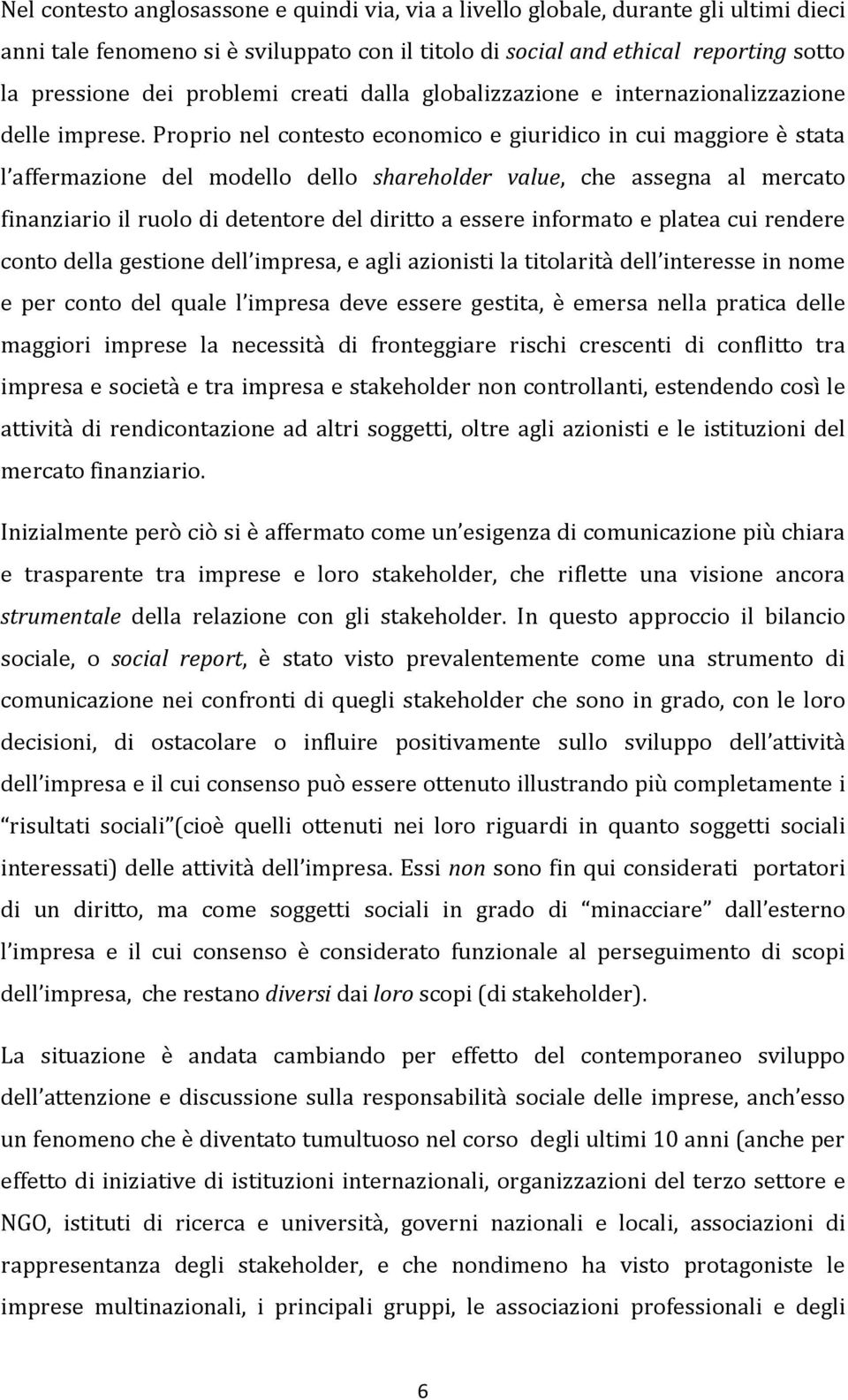 Proprio nel contesto economico e giuridico in cui maggiore è stata l affermazione del modello dello shareholder value, che assegna al mercato finanziario il ruolo di detentore del diritto a essere