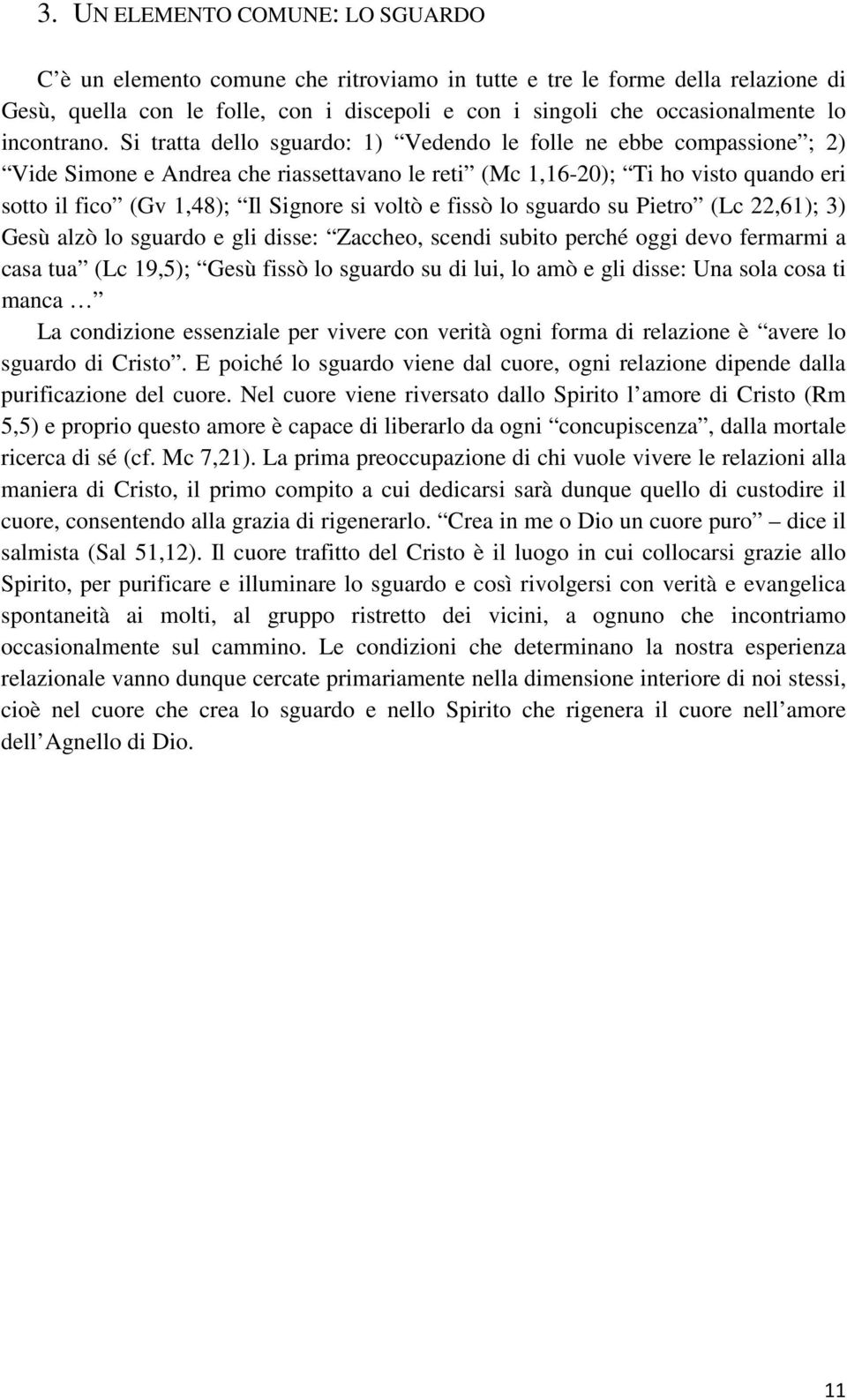 Si tratta dello sguardo: 1) Vedendo le folle ne ebbe compassione ; 2) Vide Simone e Andrea che riassettavano le reti (Mc 1,16-20); Ti ho visto quando eri sotto il fico (Gv 1,48); Il Signore si voltò