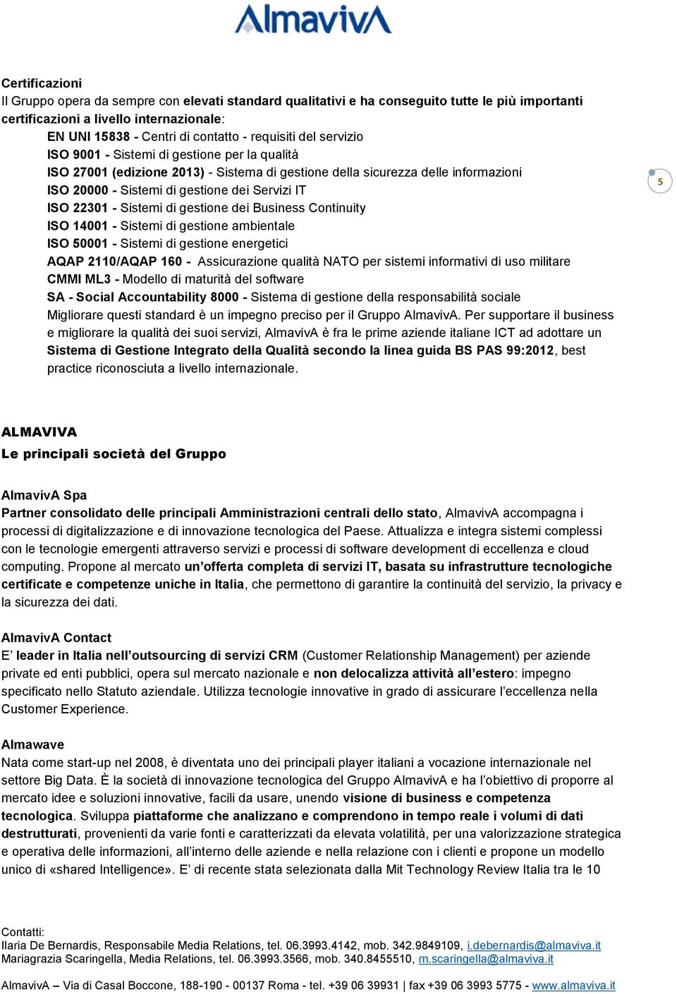 ISO 22301 - Sistemi di gestione dei Business Continuity ISO 14001 - Sistemi di gestione ambientale ISO 50001 - Sistemi di gestione energetici AQAP 2110/AQAP 160 - Assicurazione qualità NATO per