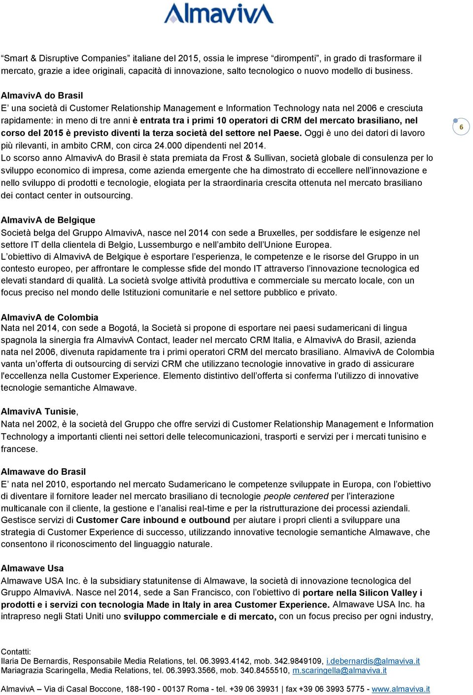 AlmavivA do Brasil E una società di Customer Relationship Management e Information Technology nata nel 2006 e cresciuta rapidamente: in meno di tre anni è entrata tra i primi 10 operatori di CRM del