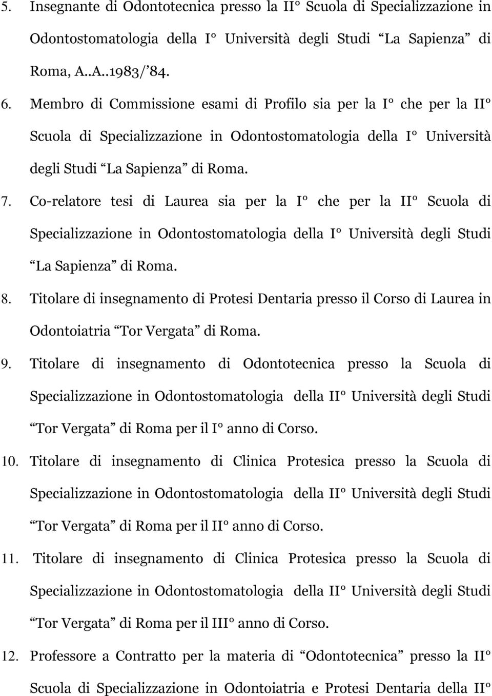 Co-relatore tesi di Laurea sia per la I che per la II Scuola di Specializzazione in Odontostomatologia della I Università degli Studi La Sapienza di Roma. 8.