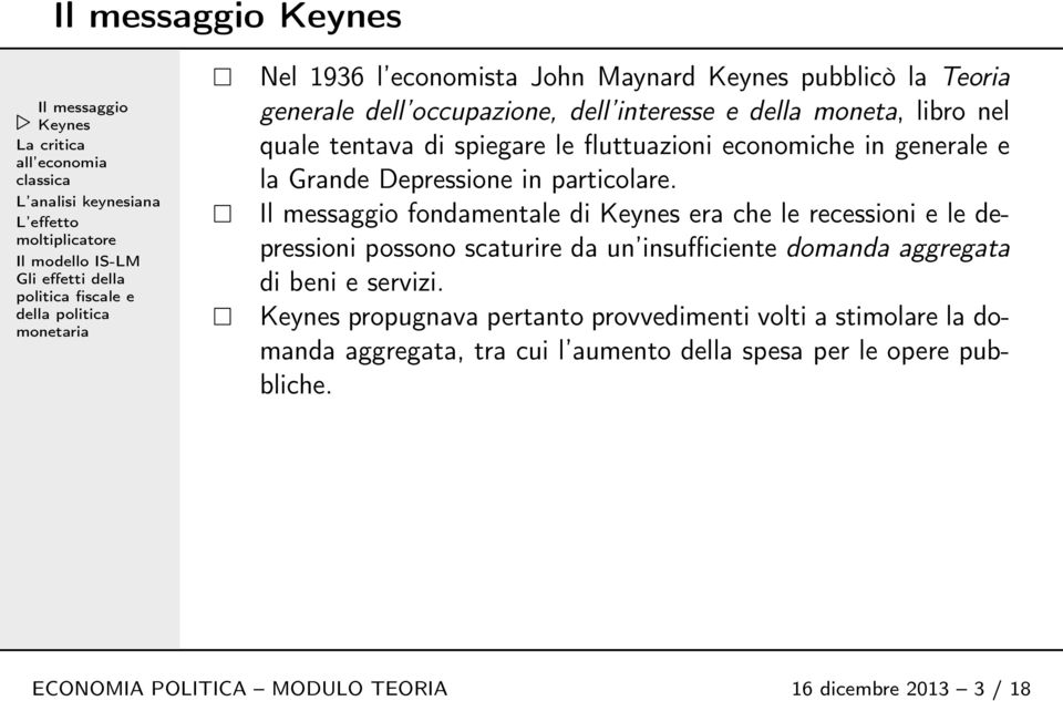 Il messaggio fondamentale di Keynes era che le recessioni e le depressioni possono scaturire da un insufficiente domanda aggregata di beni e servizi.