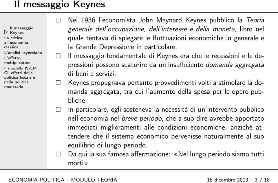 Il messaggio fondamentale di Keynes era che le recessioni e le depressioni possono scaturire da un insufficiente domanda aggregata di beni e servizi.