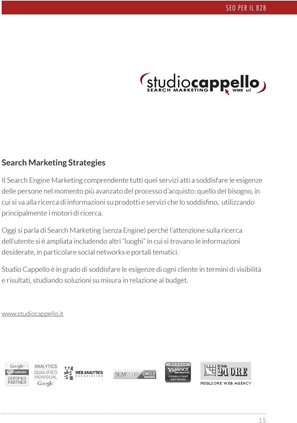 Oggi si parla di Search Marketing (senza Engine) perché l attenzione sulla ricerca dell utente si è ampliata includendo altri luoghi in cui si trovano le informazioni desiderate, in