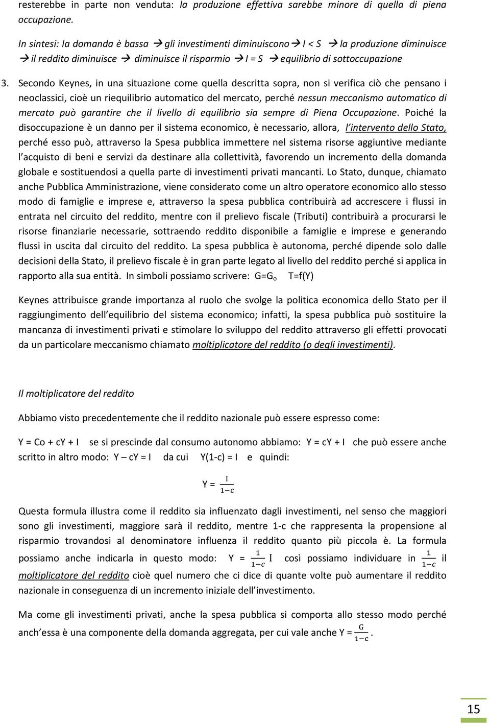 Secondo Keynes, in una situazione come quella descritta sopra, non si verifica ciò che pensano i neoclassici, cioè un riequilibrio automatico del mercato, perché nessun meccanismo automatico di