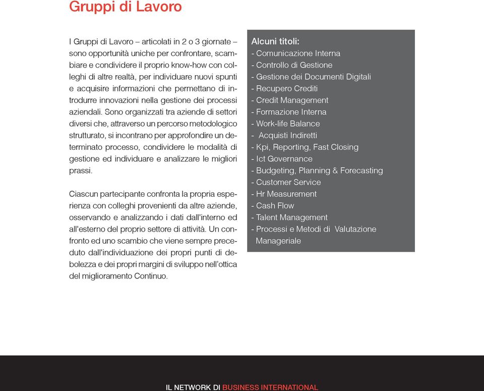 Sono organizzati tra aziende di settori diversi che, attraverso un percorso metodologico strutturato, si incontrano per approfondire un determinato processo, condividere le modalità di gestione ed