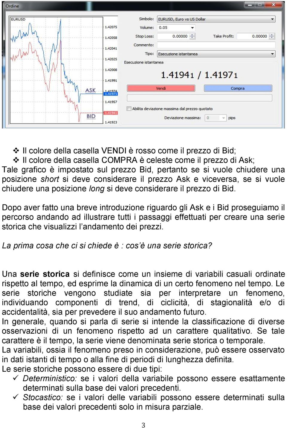 Dopo aver fatto una breve introduzione riguardo gli Ask e i Bid proseguiamo il percorso andando ad illustrare tutti i passaggi effettuati per creare una serie storica che visualizzi l andamento dei