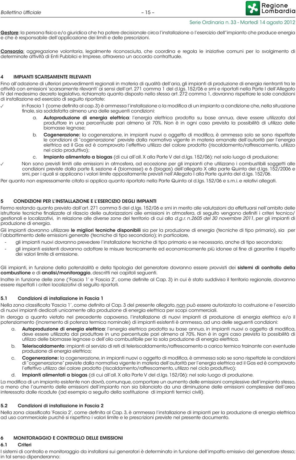 Consorzio: aggregazione volontaria, legalmente riconosciuta, che coordina e regola le iniziative comuni per lo svolgimento di determinate attività di Enti Pubblici e Imprese, attraverso un accordo