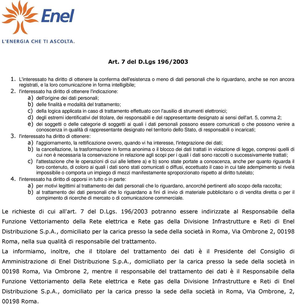 l'interessato ha diritto di ottenere l'indicazione: a) dell'origine dei dati personali; b) delle finalità e modalità del trattamento; c) della logica applicata in caso di trattamento effettuato con