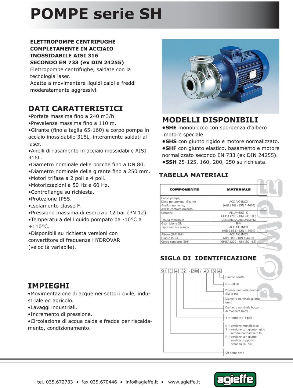 Girante (fino a taglia 65-160) e corpo pompa in acciaio inossidabile 316L, interamente saldati al laser. Anelli di rasamento in acciaio inossidabile AISI 316L.