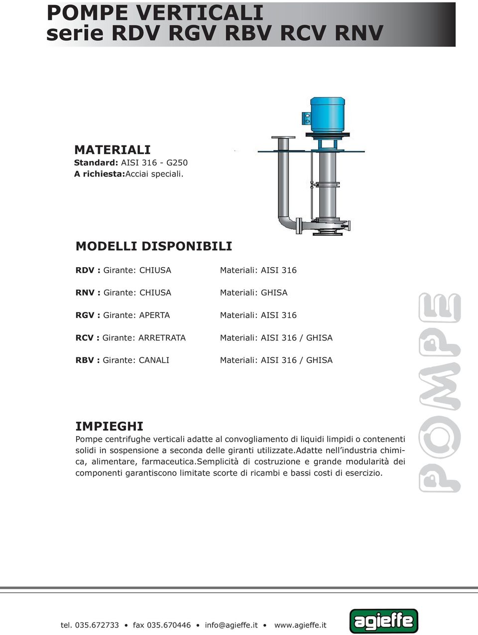 RBV : Girante: CANALI Materiali: AISI 316 / GHISA Materiali: AISI 316 / GHISA Pompe centrifughe verticali adatte al convogliamento di liquidi limpidi o contenenti