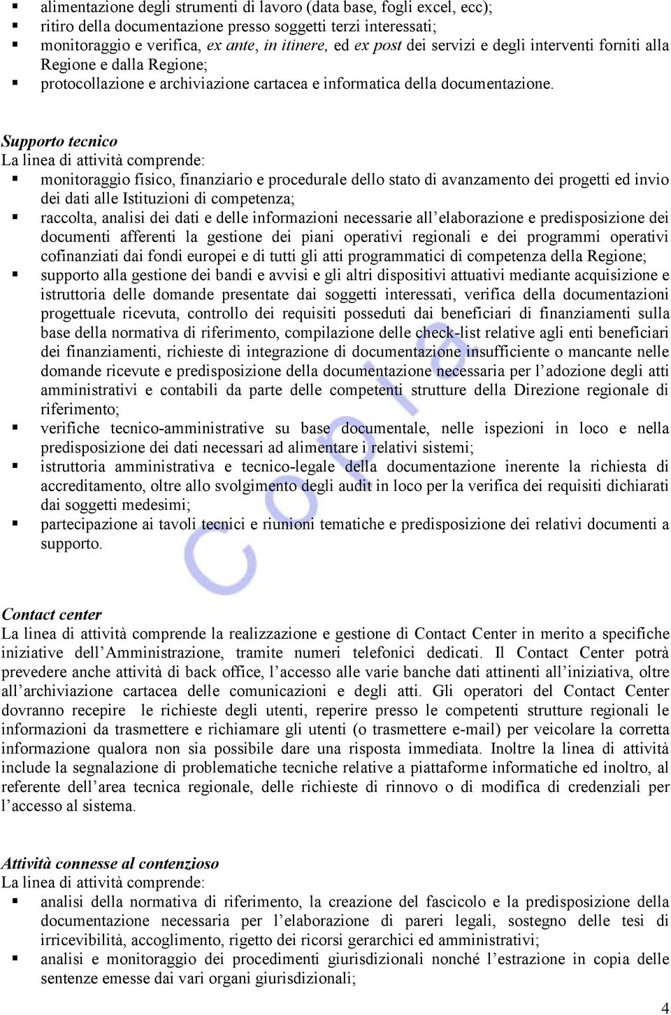 Supporto tecnico La linea di attività comprende: monitoraggio fisico, finanziario e procedurale dello stato di avanzamento dei progetti ed invio dei dati alle Istituzioni di competenza; raccolta,