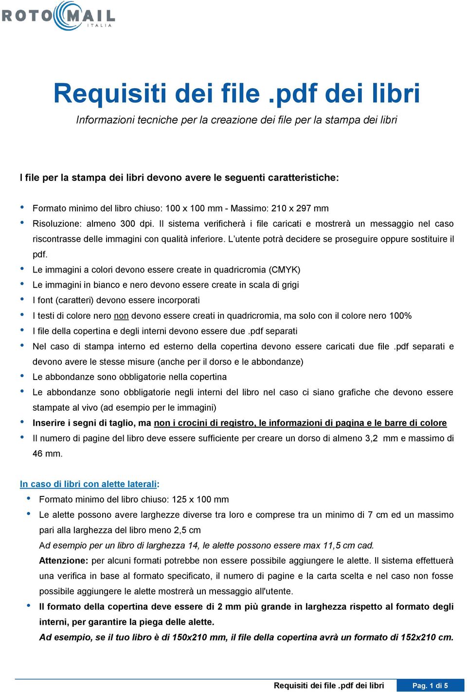 100 mm - Massimo: 210 x 297 mm Risoluzione: almeno 300 dpi. Il sistema verificherà i file caricati e mostrerà un messaggio nel caso riscontrasse delle immagini con qualità inferiore.