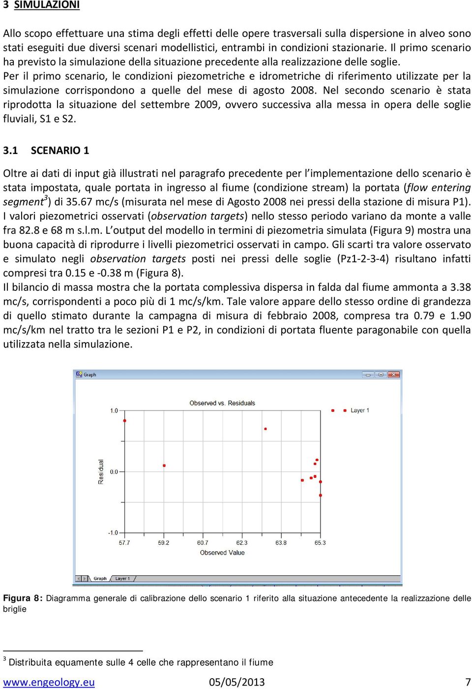 Per il primo scenario, le condizioni piezometriche e idrometriche di riferimento utilizzate per la simulazione corrispondono a quelle del mese di agosto 2008.