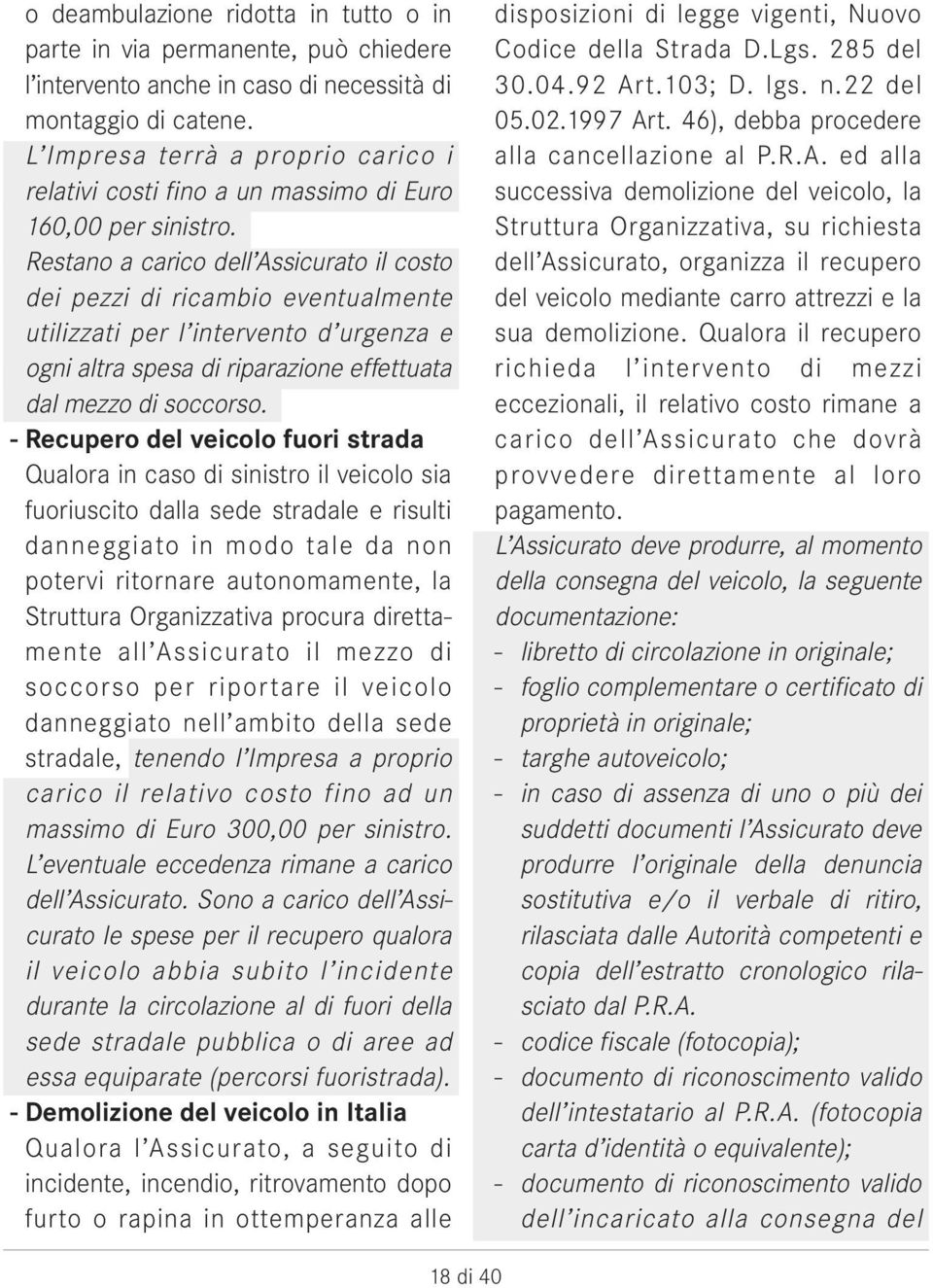 Restano a carico dell Assicurato il costo dei pezzi di ricambio eventualmente utilizzati per l intervento d urgenza e ogni altra spesa di riparazione effettuata dal mezzo di soccorso.