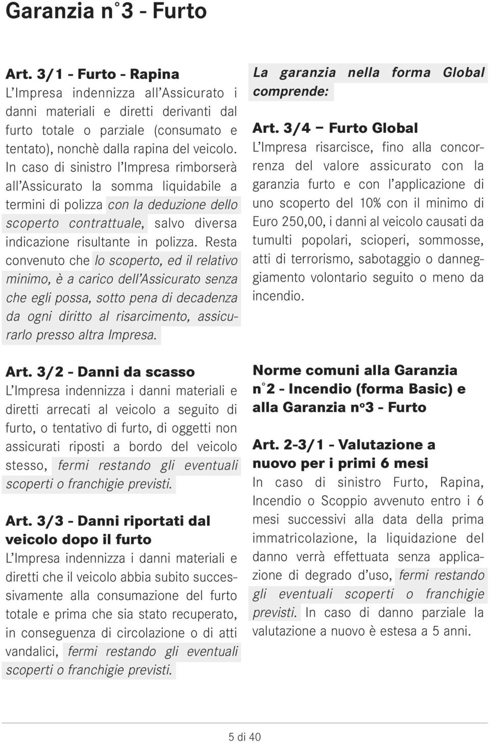 In caso di sinistro l Impresa rimborserà all Assicurato la somma liquidabile a termini di polizza con la deduzione dello scoperto contrattuale, salvo diversa indicazione risultante in polizza.