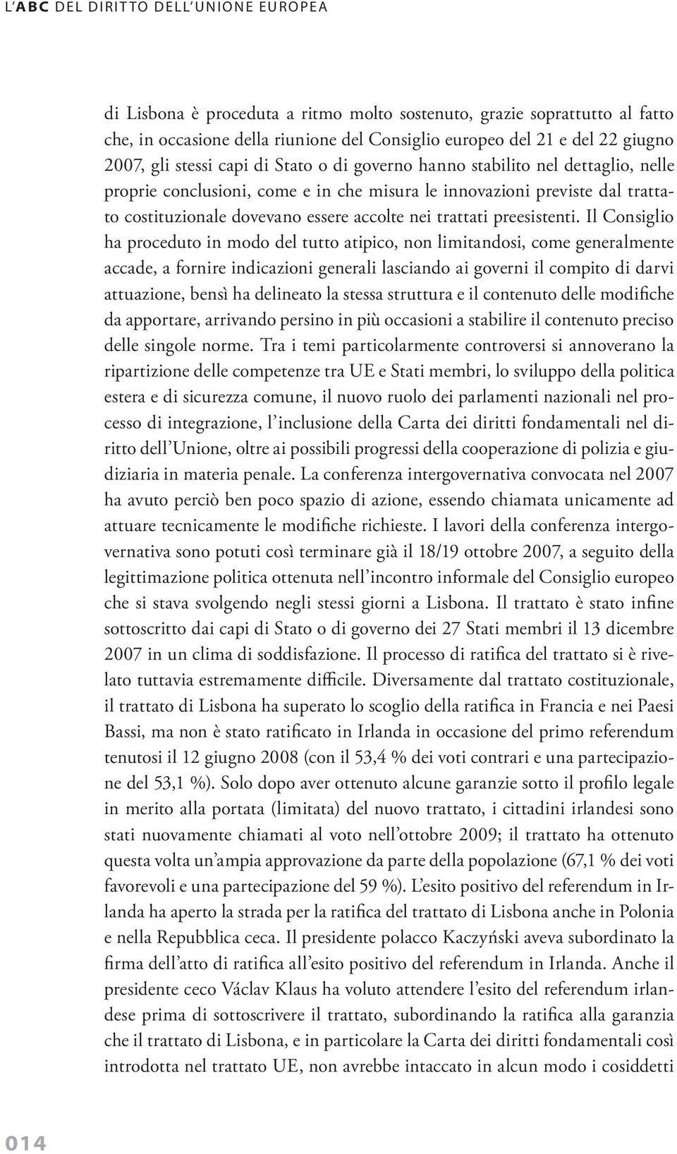 Il Consiglio ha proceduto in modo del tutto atipico, non limitandosi, come generalmente accade, a fornire indicazioni generali lasciando ai governi il compito di darvi attuazione, bensì ha delineato