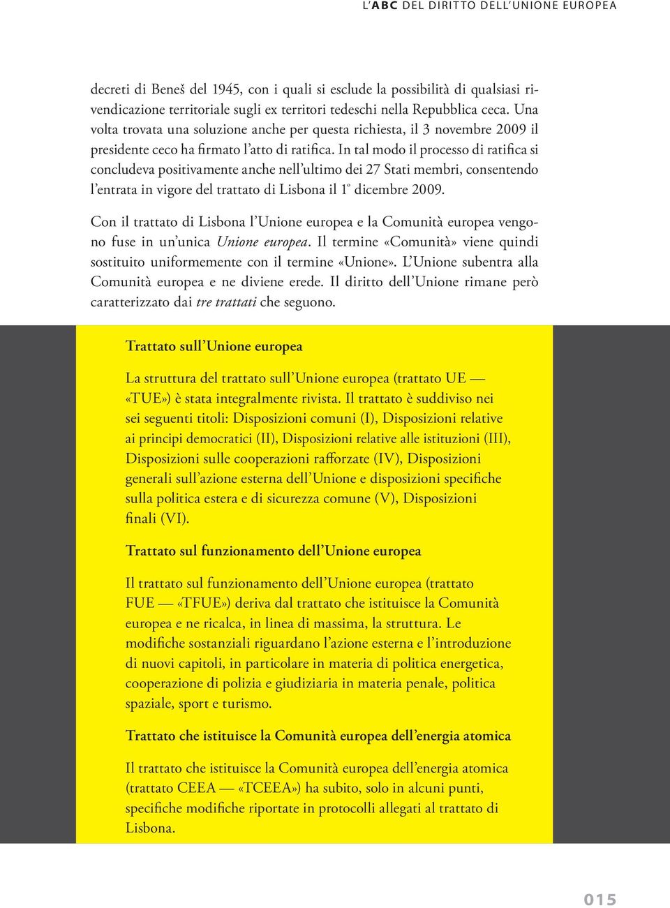 In tal modo il processo di ratifica si concludeva positivamente anche nell ultimo dei 27 Stati membri, consentendo l entrata in vigore del trattato di Lisbona il 1 º dicembre 2009.