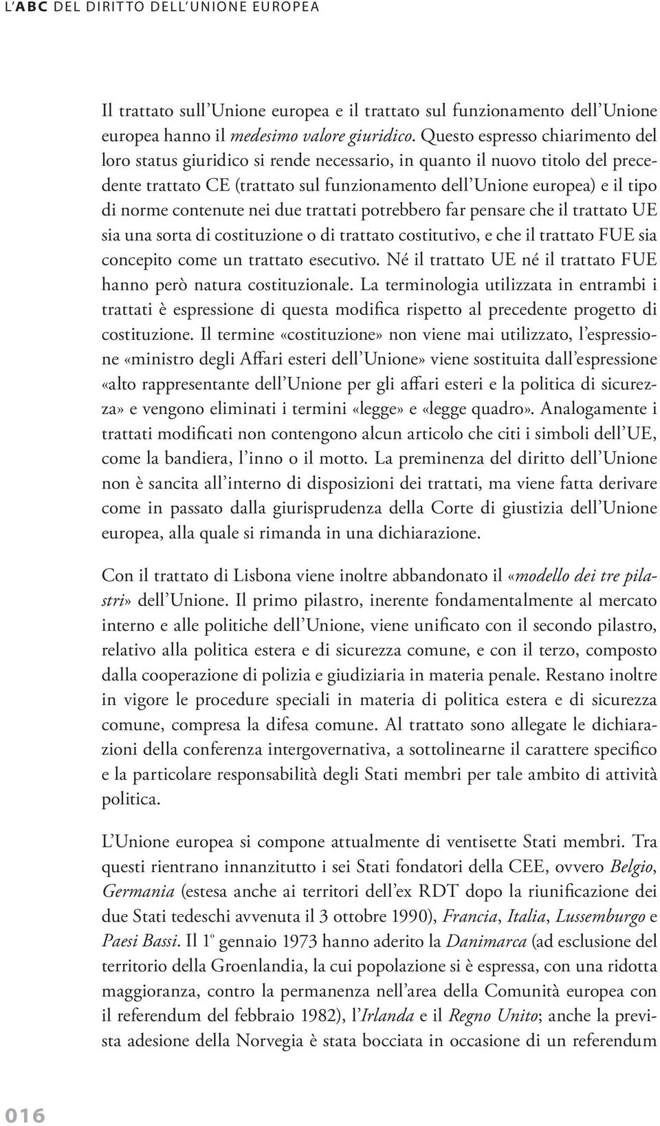 contenute nei due trattati potrebbero far pensare che il trattato UE sia una sorta di costituzione o di trattato costitutivo, e che il trattato FUE sia concepito come un trattato esecutivo.