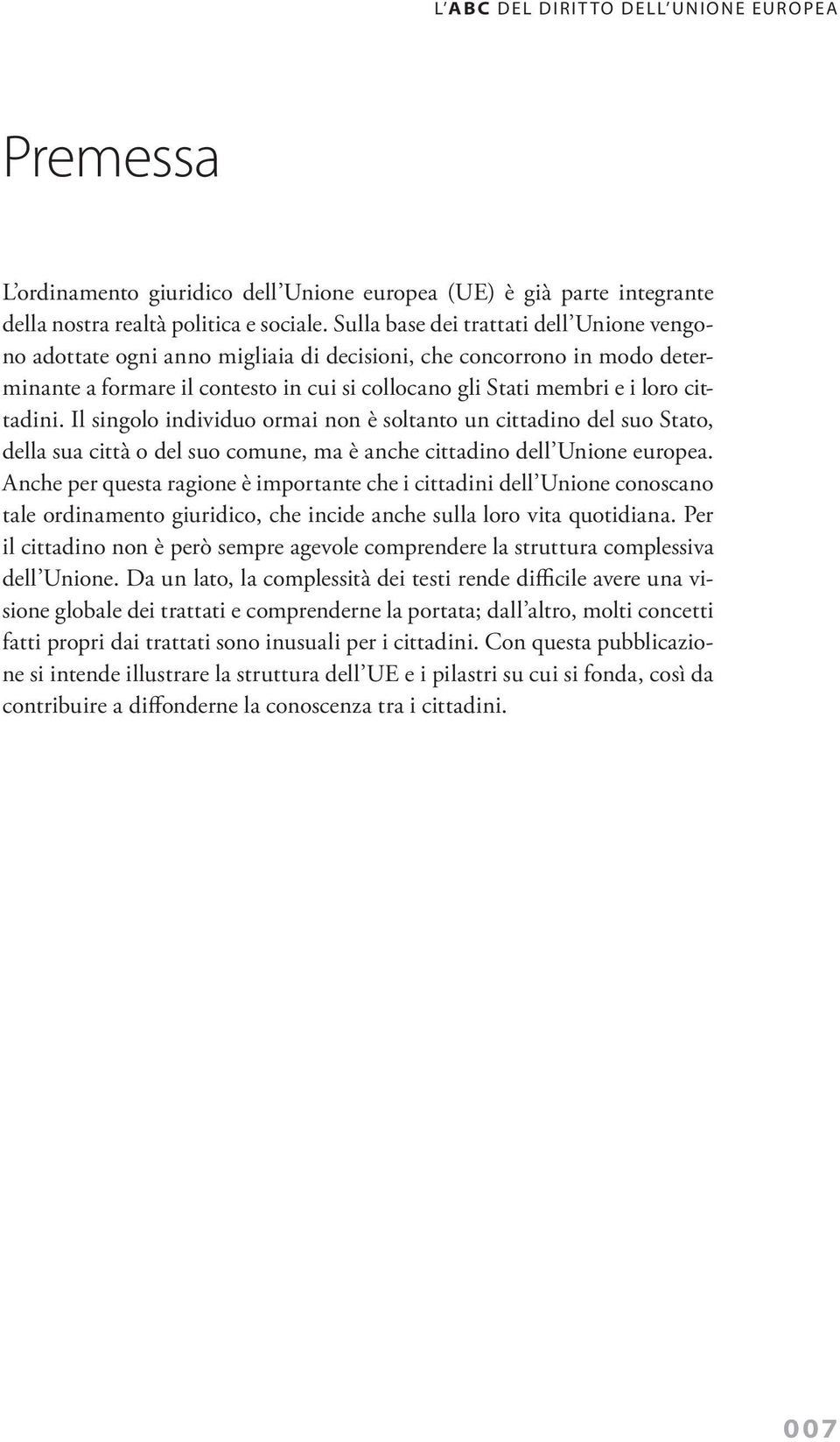 Il singolo individuo ormai non è soltanto un cittadino del suo Stato, della sua città o del suo comune, ma è anche cittadino dell Unione europea.