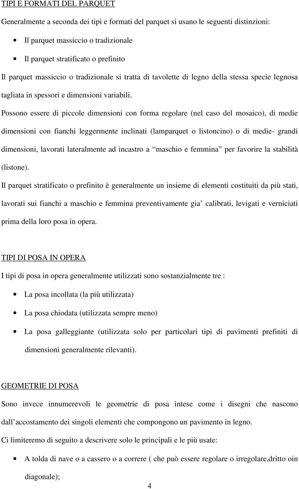 Possono essere di piccole dimensioni con forma regolare (nel caso del mosaico), di medie dimensioni con fianchi leggermente inclinati (lamparquet o listoncino) o di medie- grandi dimensioni, lavorati