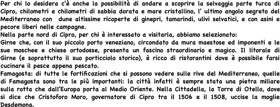 Nella parte nord di Cipro, per chi è interessato a visitarla, abbiamo selezionato: Girne che, con il suo piccolo porto veneziano, circondato da mura maestose ed imponenti e le sue moschee e chiese