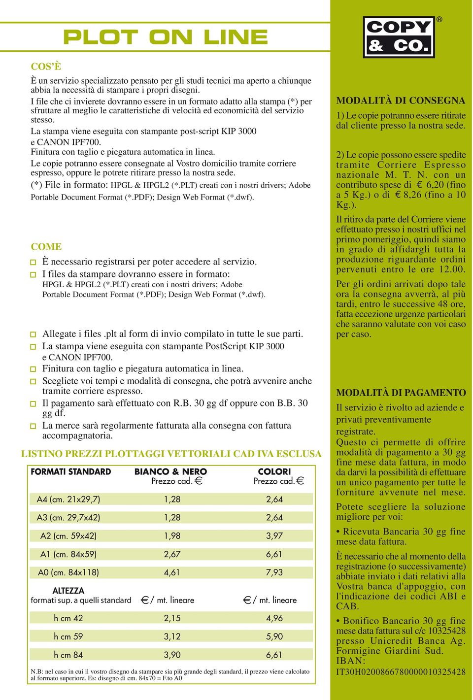 La stampa viene eseguita con stampante post-script KIP 3000 e CANON IPF700. Finitura con taglio e piegatura automatica in linea.