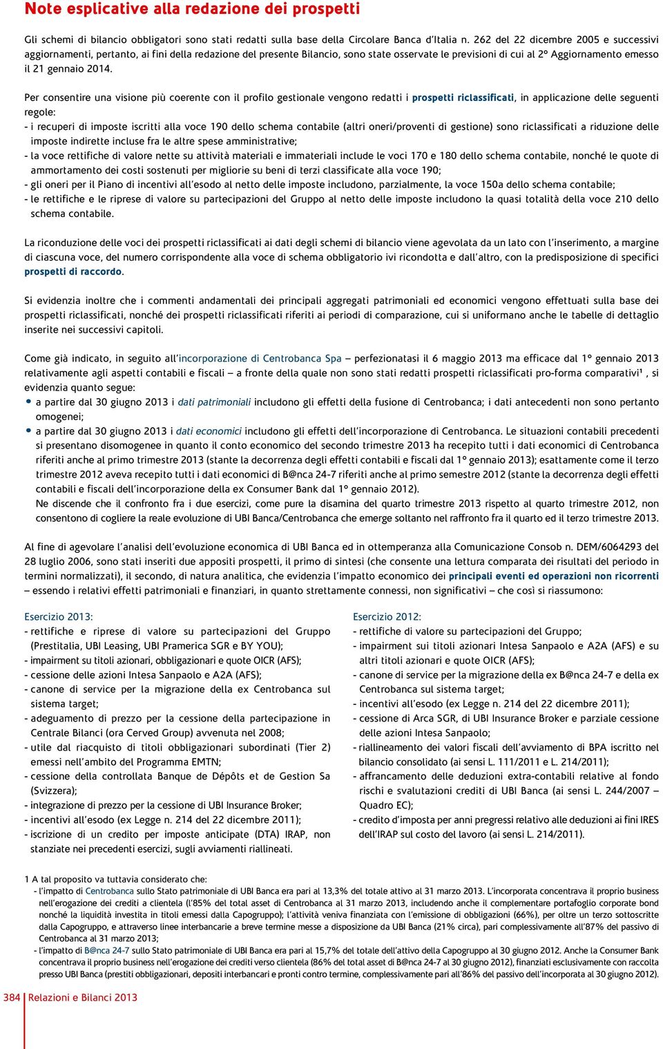 Per consentire una visione più coerente con il profilo gestionale vengono redatti i prospetti riclassificati, in applicazione delle seguenti regole: - i recuperi di imposte iscritti alla voce 190