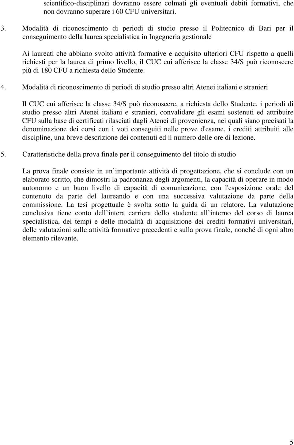 formative e acquisito ulteriori CFU rispetto a quelli richiesti per la laurea di primo livello, il CUC cui afferisce la classe 34/S può riconoscere più di 180 CFU a richiesta dello Studente. 4.