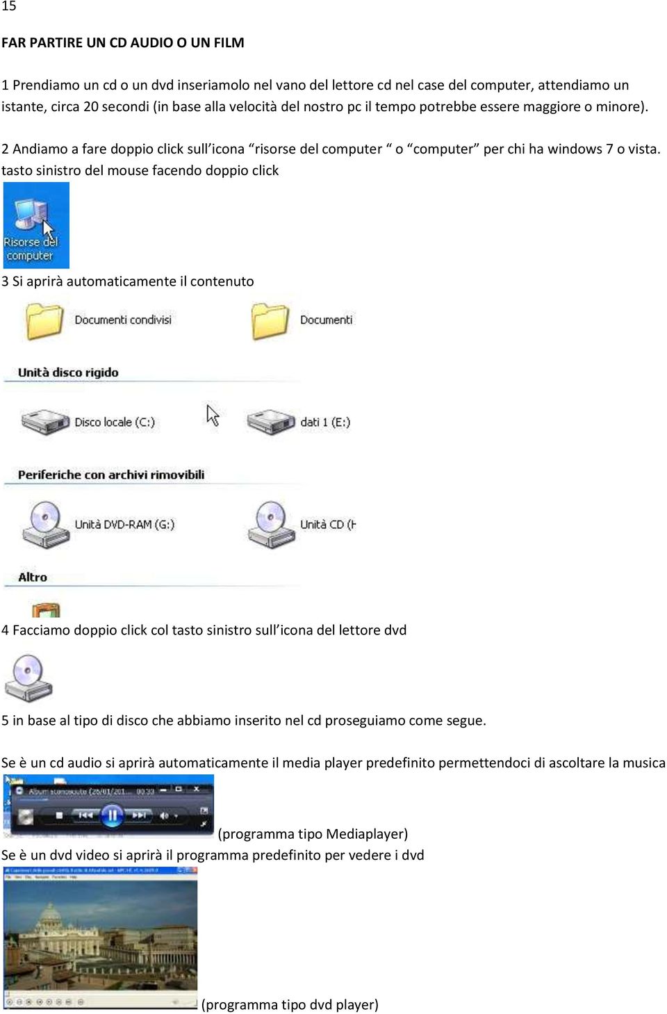 tasto sinistro del mouse facendo doppio click 3 Si aprirà automaticamente il contenuto 4 Facciamo doppio click col tasto sinistro sull icona del lettore dvd 5 in base al tipo di disco che abbiamo