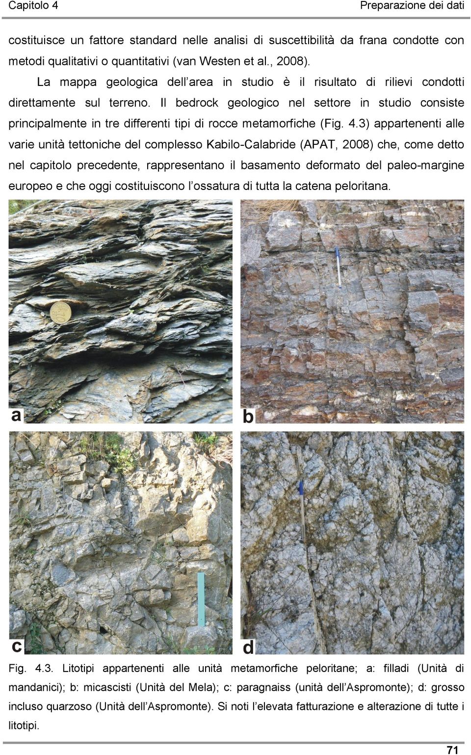 Il bedrock geologico nel settore in studio consiste principalmente in tre differenti tipi di rocce metamorfiche (Fig. 4.