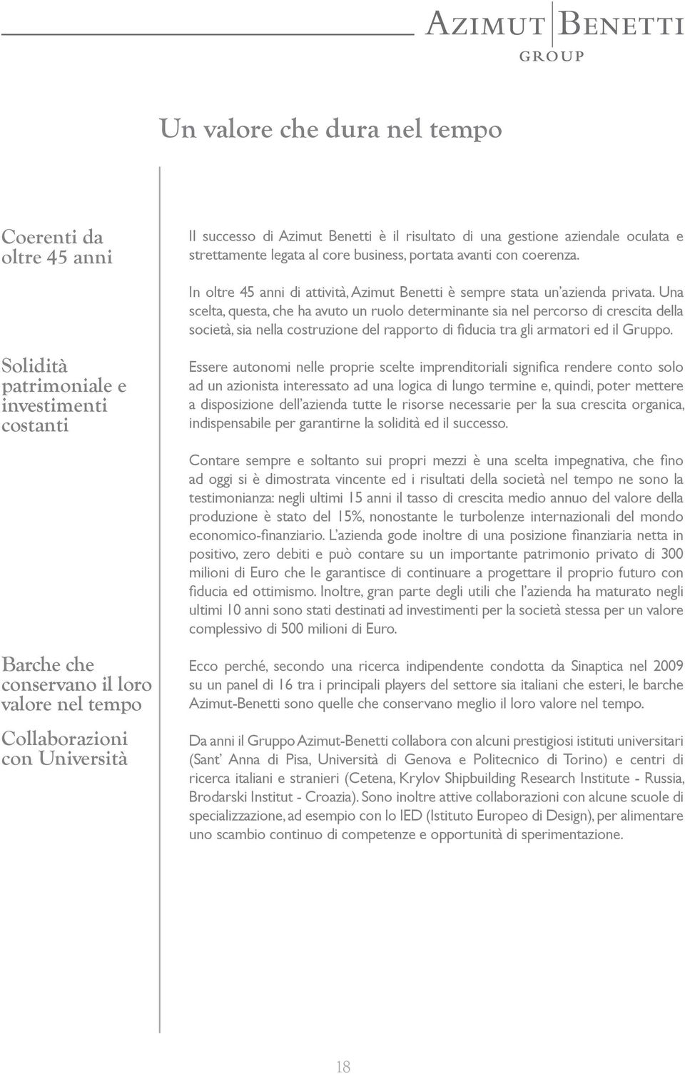 Una scelta, questa, che ha avuto un ruolo determinante sia nel percorso di crescita della società, sia nella costruzione del rapporto di fiducia tra gli armatori ed il Gruppo.