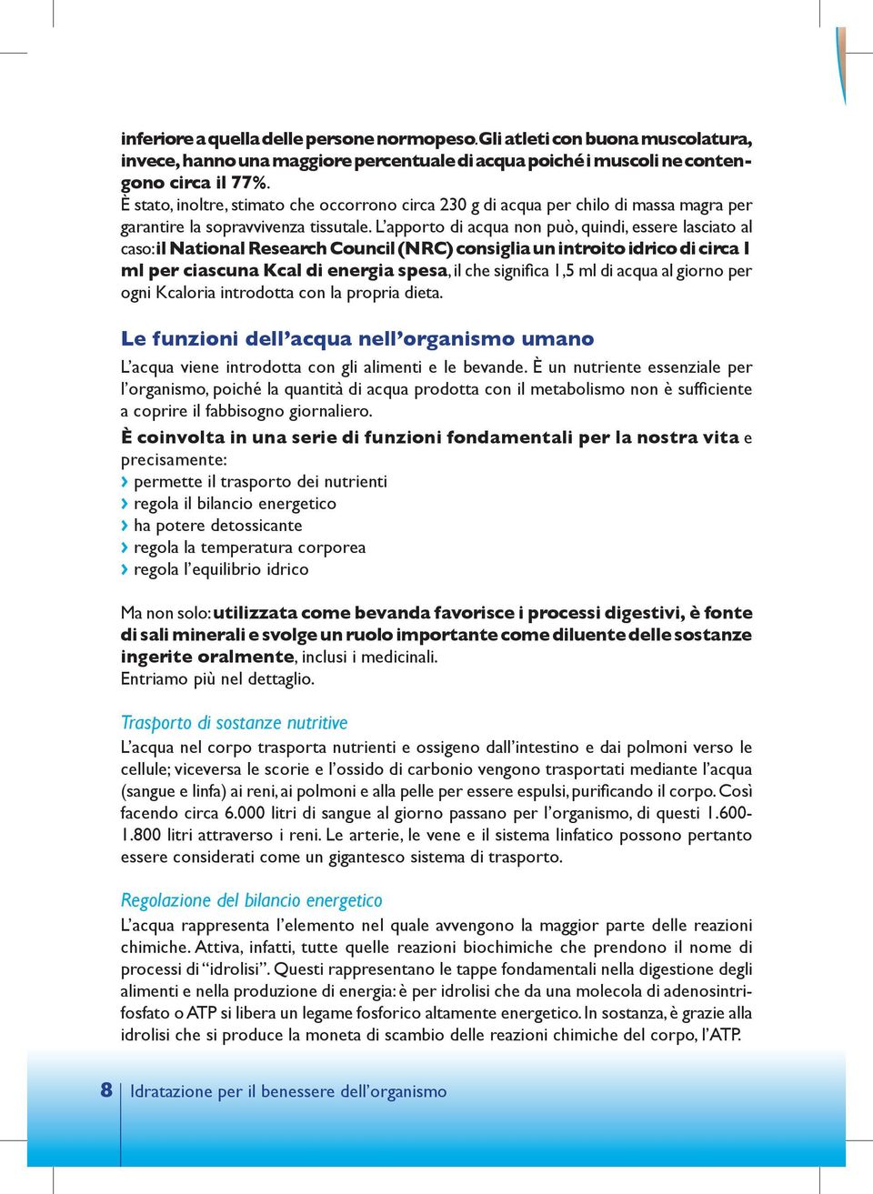 L apporto di acqua non può, quindi, essere lasciato al caso: il National Research Council (NRC) consiglia un introito idrico di circa 1 ml per ciascuna Kcal di energia spesa, il che significa 1,5 ml