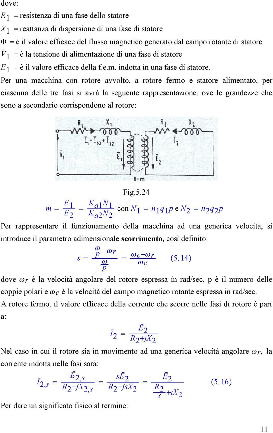 Per una macchina con rotore avvolto, a rotore fermo e statore alimentato, per ciascuna delle tre fasi si avrà la seguente rappresentazione, ove le grandezze che sono a secondario corrispondono al