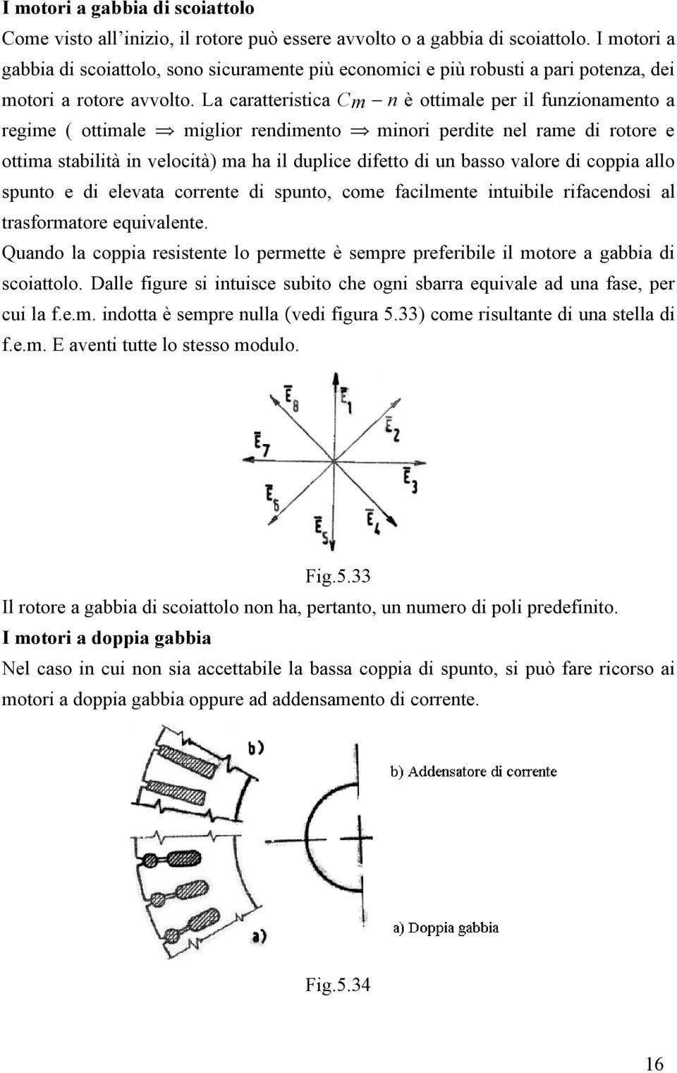 La caratteristica Cm n è ottimale per il funzionamento a regime ( ottimale miglior rendimento minori perdite nel rame di rotore e ottima stabilità in velocità) ma ha il duplice difetto di un basso