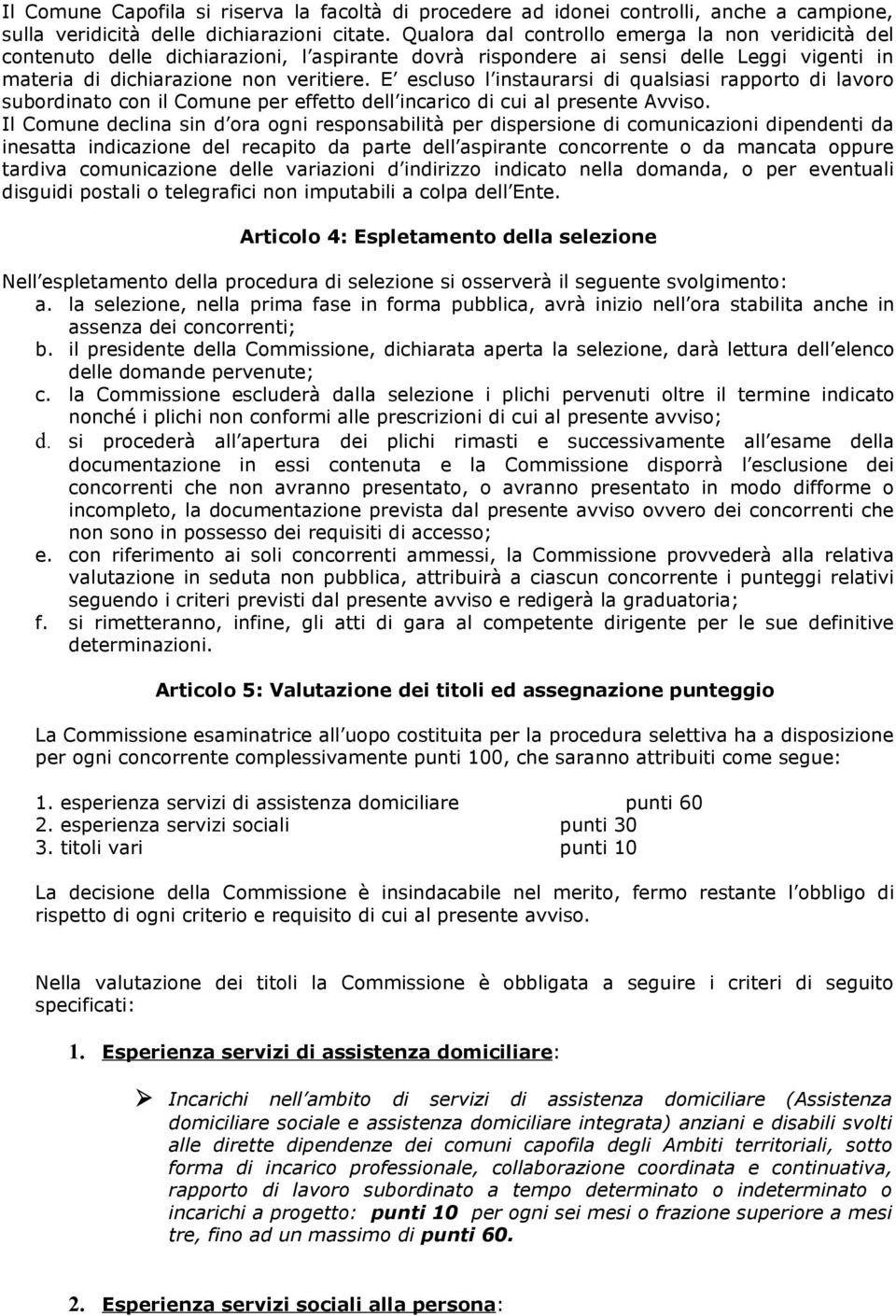 E escluso l instaurarsi di qualsiasi rapporto di lavoro subordinato con il Comune per effetto dell incarico di cui al presente Avviso.