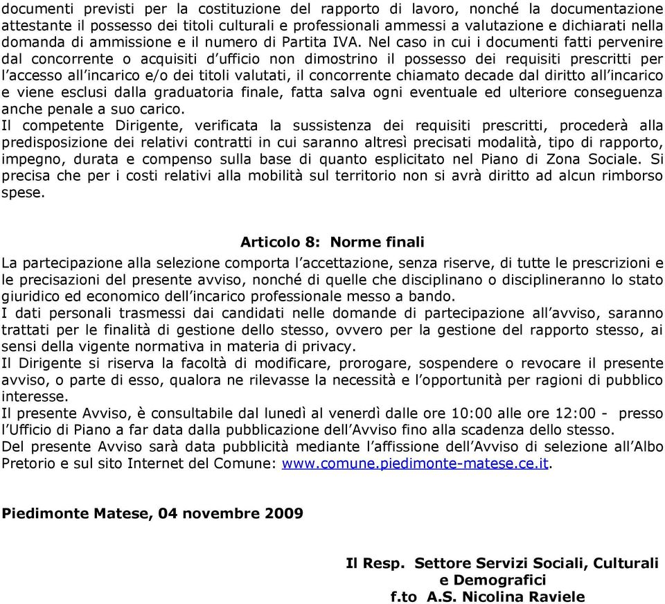 Nel caso in cui i documenti fatti pervenire dal concorrente o acquisiti d ufficio non dimostrino il possesso dei requisiti prescritti per l accesso all incarico e/o dei titoli valutati, il