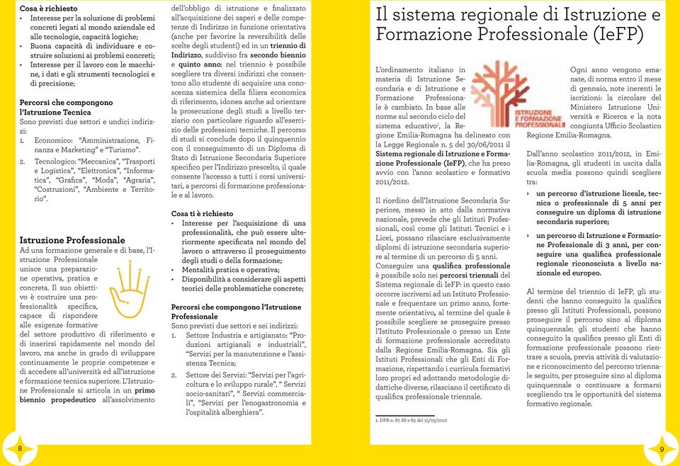 Economico: Amministrazione, Finanza e Marketing e Turismo. 2. Tecnologico: Meccanica, Trasporti e Logistica, Elettronica, Informatica, Grafica, Moda, Agraria, Costruzioni, Ambiente e Territorio.