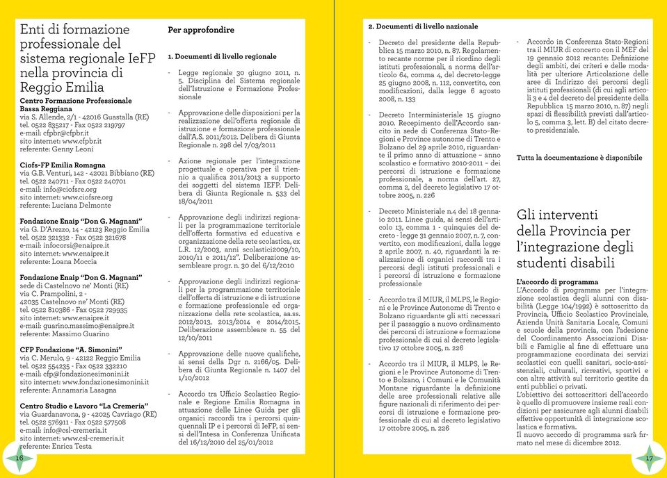 0522 240711 - Fax 0522 240701 e-mail: info@ciofsre.org sito internet: www.ciofsre.org referente: Luciana Delmonte Fondazione Enaip Don G. Magnani via G. D Arezzo, 14-42123 Reggio Emilia tel.