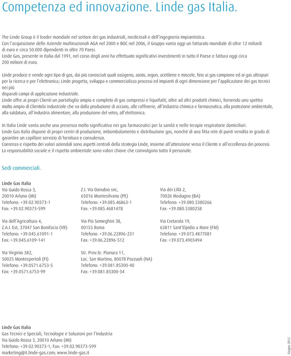 Linde Gas, presente in Italia dal 1991, nel corso degli anni ha effettuato significativi investimenti in tutto il Paese e fattura oggi circa 200 milioni di euro.
